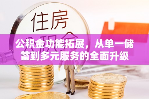 赤坎公积金功能拓展，从单一储蓄到多元服务的全面升级