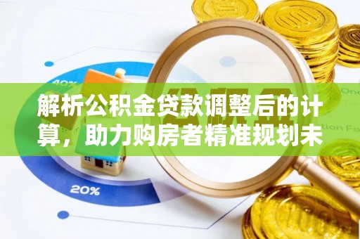 赤坎解析公积金贷款调整后的计算，助力购房者精准规划未来