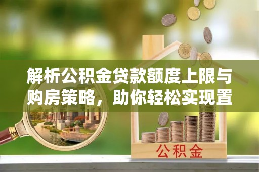赤坎解析公积金贷款额度上限与购房策略，助你轻松实现置业梦想