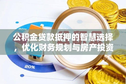 赤坎公积金贷款抵押的智慧选择，优化财务规划与房产投资