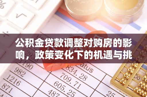 赤坎公积金贷款调整对购房的影响，政策变化下的机遇与挑战
