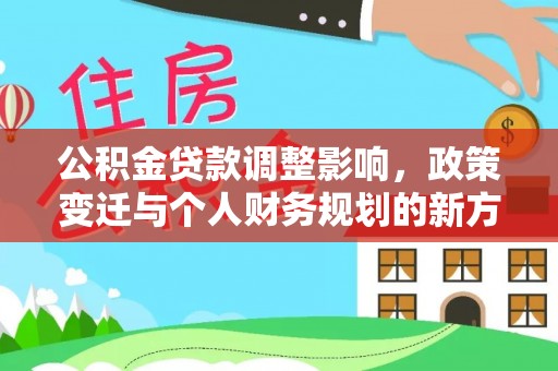 赤坎公积金贷款调整影响，政策变迁与个人财务规划的新方向