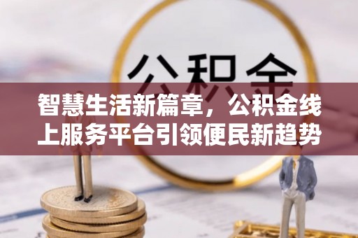 赤坎智慧生活新篇章，公积金线上服务平台引领便民新趋势