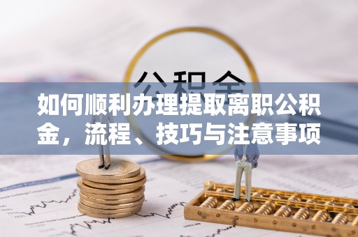 赤坎如何顺利办理提取离职公积金，流程、技巧与注意事项全解析