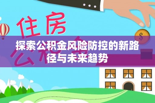 赤坎探索公积金风险防控的新路径与未来趋势