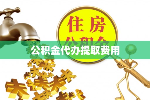 赤坎公积金代办提取费用