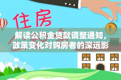 赤坎解读公积金贷款调整通知，政策变化对购房者的深远影响