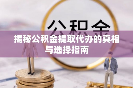 赤坎揭秘公积金提取代办的真相与选择指南