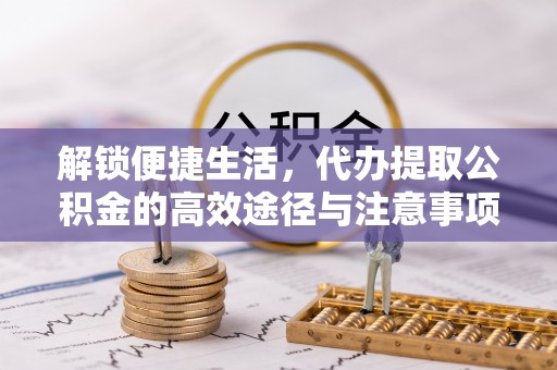 赤坎解锁便捷生活，代办提取公积金的高效途径与注意事项
