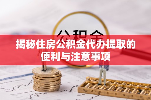 赤坎揭秘住房公积金代办提取的便利与注意事项