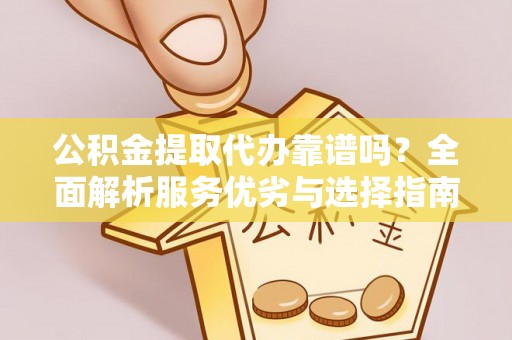 赤坎公积金提取代办靠谱吗？全面解析服务优劣与选择指南