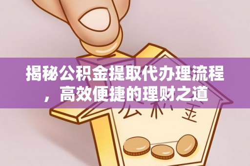 赤坎揭秘公积金提取代办理流程，高效便捷的理财之道