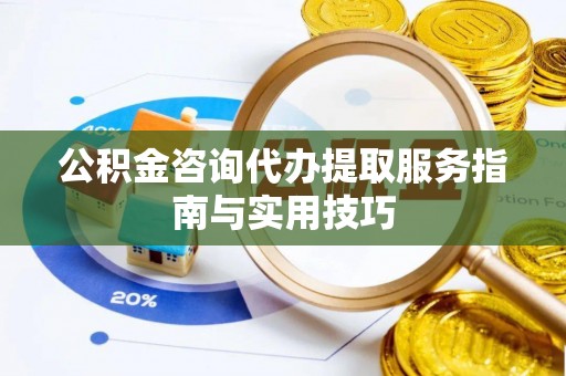 赤坎公积金咨询代办提取服务指南与实用技巧