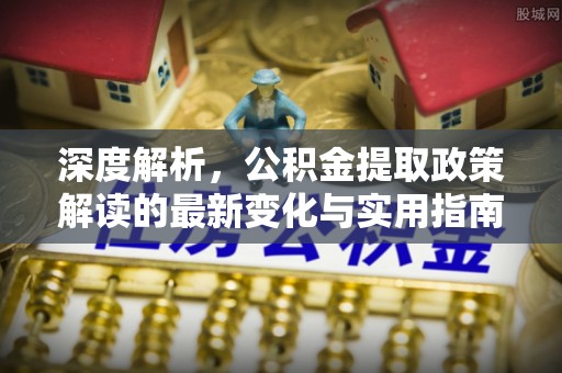 赤坎深度解析，公积金提取政策解读的最新变化与实用指南