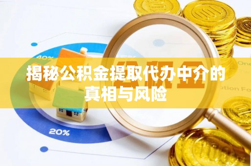 赤坎揭秘公积金提取代办中介的真相与风险