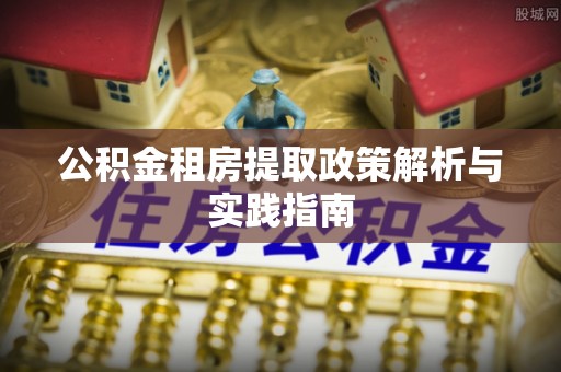 赤坎公积金租房提取政策解析与实践指南