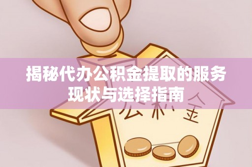 赤坎揭秘代办公积金提取的服务现状与选择指南
