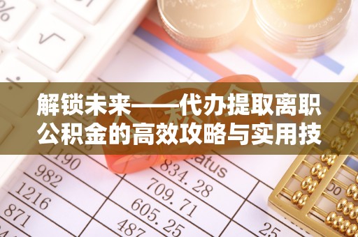 赤坎解锁未来——代办提取离职公积金的高效攻略与实用技巧