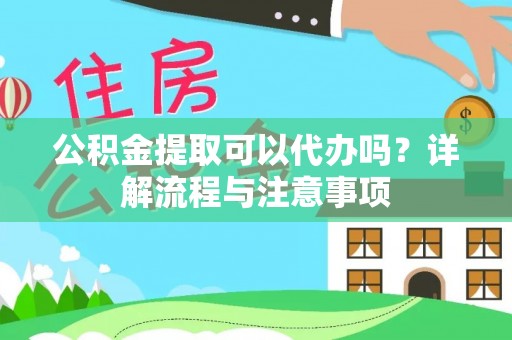 赤坎公积金提取可以代办吗？详解流程与注意事项
