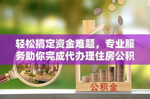 赤坎轻松搞定资金难题，专业服务助你完成代办理住房公积金提取