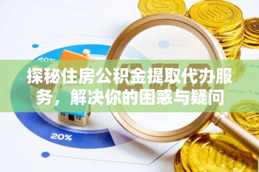 赤坎探秘住房公积金提取代办服务，解决你的困惑与疑问