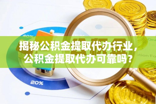 赤坎揭秘公积金提取代办行业，公积金提取代办可靠吗？