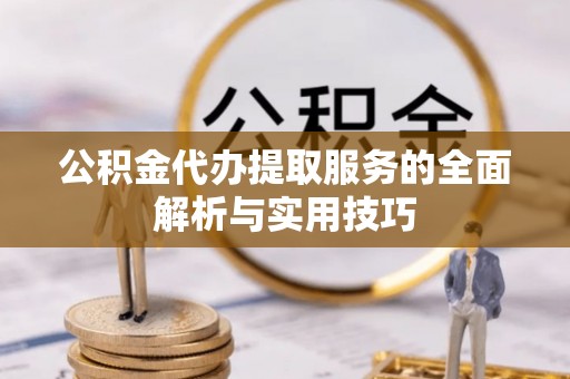 赤坎公积金代办提取服务的全面解析与实用技巧