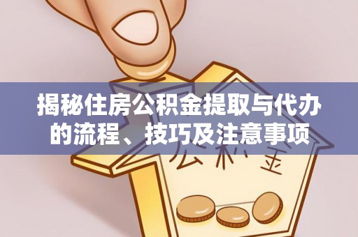赤坎揭秘住房公积金提取与代办的流程、技巧及注意事项