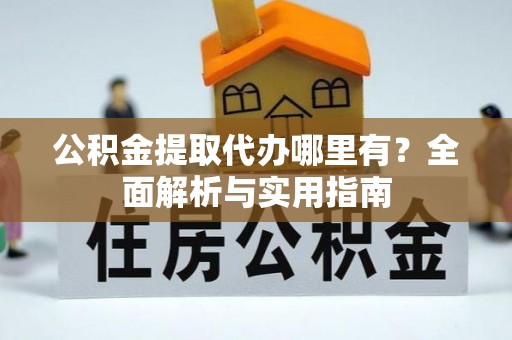 赤坎公积金提取代办哪里有？全面解析与实用指南