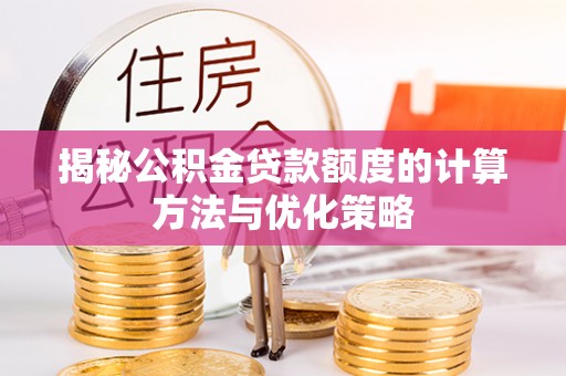 赤坎揭秘公积金贷款额度的计算方法与优化策略