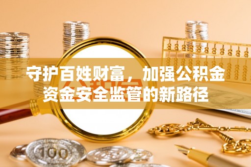 赤坎守护百姓财富，加强公积金资金安全监管的新路径