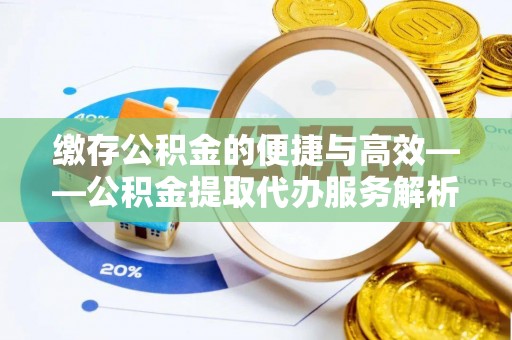 赤坎缴存公积金的便捷与高效——公积金提取代办服务解析
