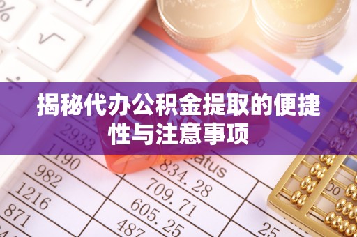 赤坎揭秘代办公积金提取的便捷性与注意事项