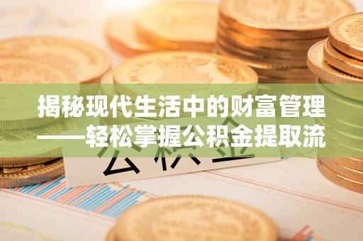 赤坎揭秘现代生活中的财富管理——轻松掌握公积金提取流程的艺术