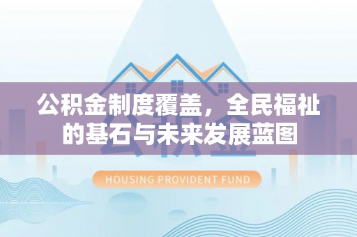 赤坎公积金制度覆盖，全民福祉的基石与未来发展蓝图
