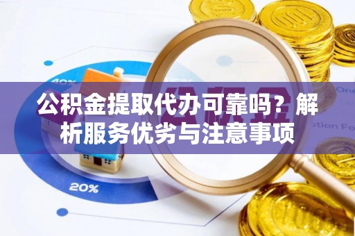 赤坎公积金提取代办可靠吗？解析服务优劣与注意事项