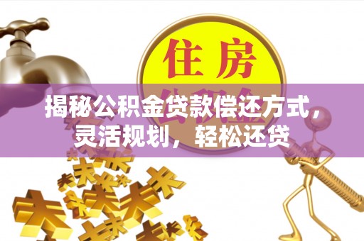 赤坎揭秘公积金贷款偿还方式，灵活规划，轻松还贷
