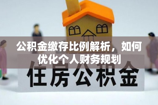 赤坎公积金缴存比例解析，如何优化个人财务规划