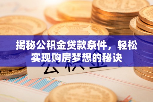 赤坎揭秘公积金贷款条件，轻松实现购房梦想的秘诀