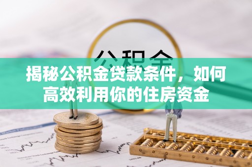 赤坎揭秘公积金贷款条件，如何高效利用你的住房资金