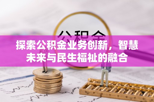 赤坎探索公积金业务创新，智慧未来与民生福祉的融合