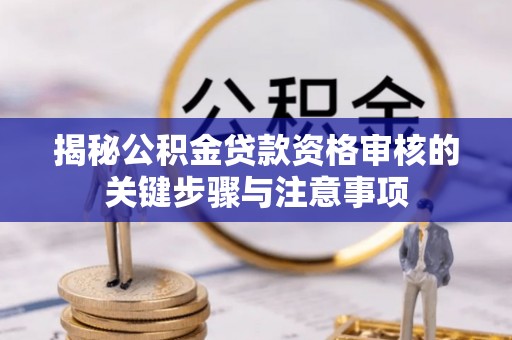 赤坎揭秘公积金贷款资格审核的关键步骤与注意事项