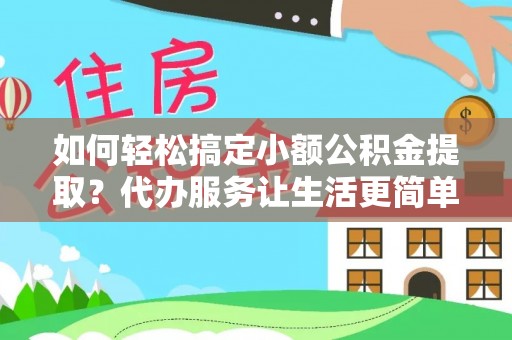 赤坎如何轻松搞定小额公积金提取？代办服务让生活更简单