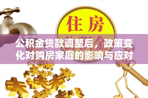 赤坎公积金贷款调整后，政策变化对购房家庭的影响与应对策略