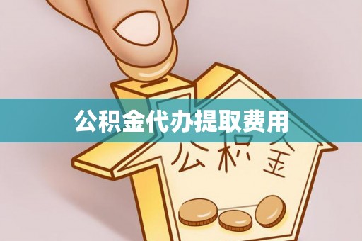 赤坎公积金代办提取费用
