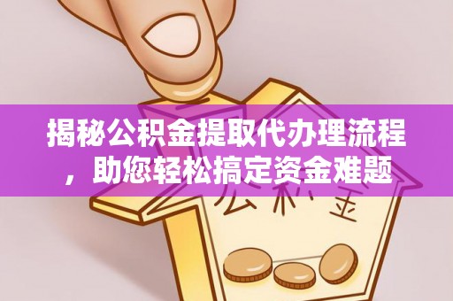赤坎揭秘公积金提取代办理流程，助您轻松搞定资金难题