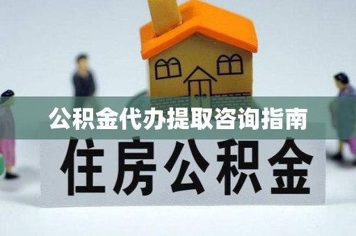 赤坎公积金代办提取咨询指南
